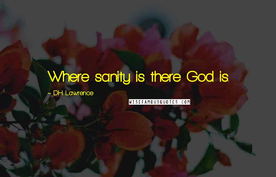 D.H. Lawrence Quotes: Where sanity is there God is.