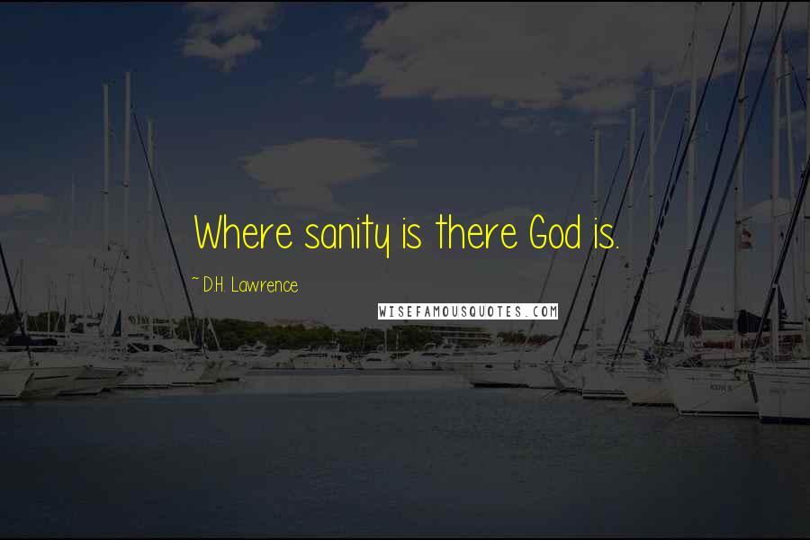 D.H. Lawrence Quotes: Where sanity is there God is.