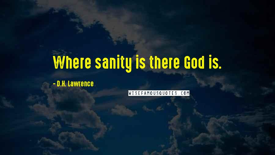 D.H. Lawrence Quotes: Where sanity is there God is.