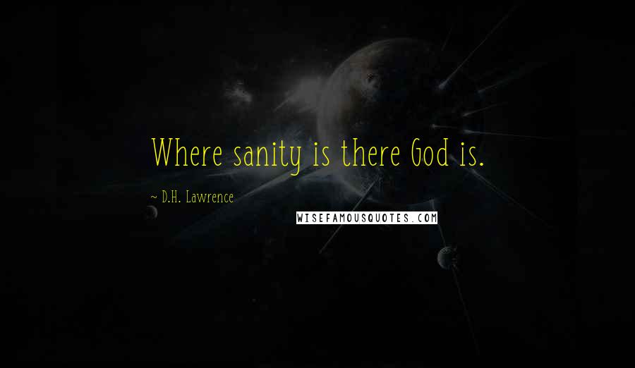 D.H. Lawrence Quotes: Where sanity is there God is.