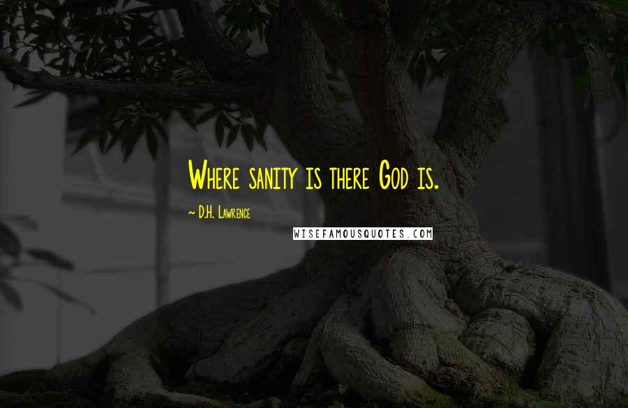 D.H. Lawrence Quotes: Where sanity is there God is.