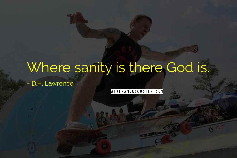 D.H. Lawrence Quotes: Where sanity is there God is.