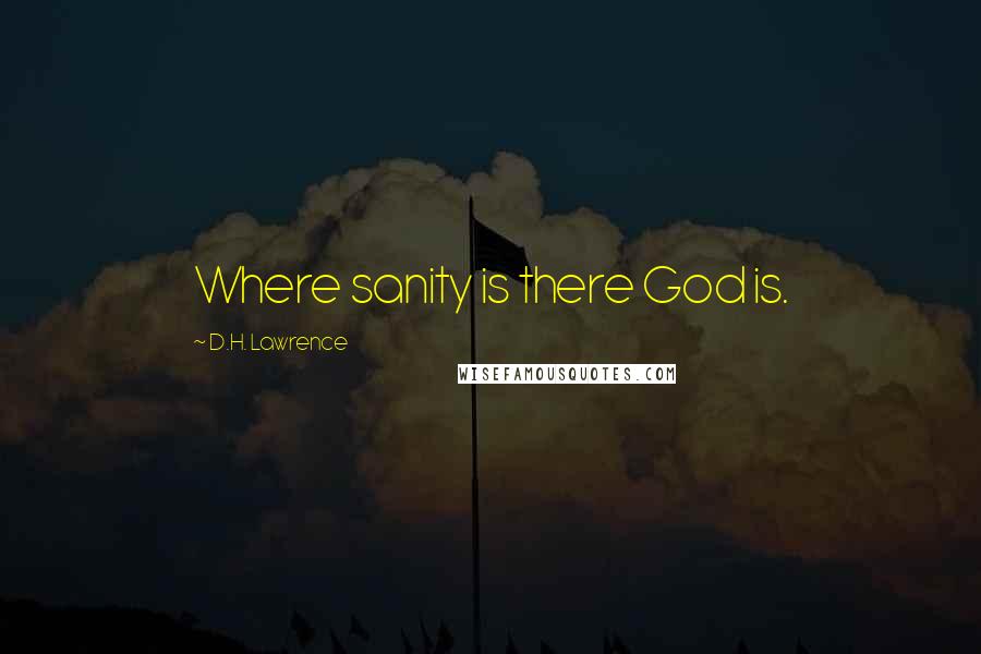 D.H. Lawrence Quotes: Where sanity is there God is.