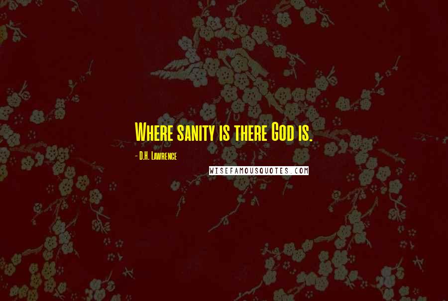 D.H. Lawrence Quotes: Where sanity is there God is.