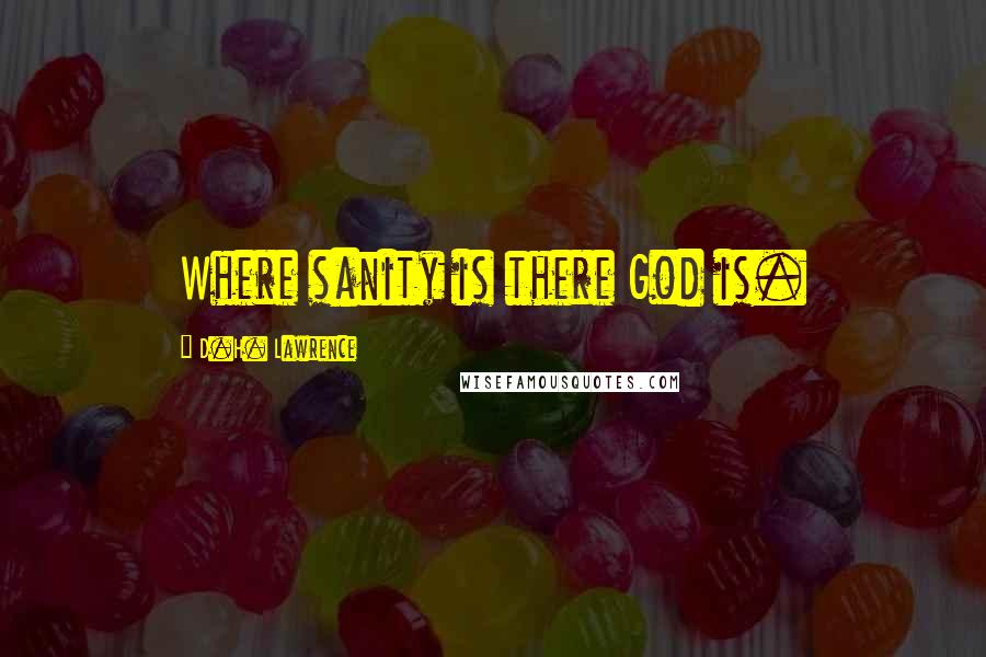 D.H. Lawrence Quotes: Where sanity is there God is.