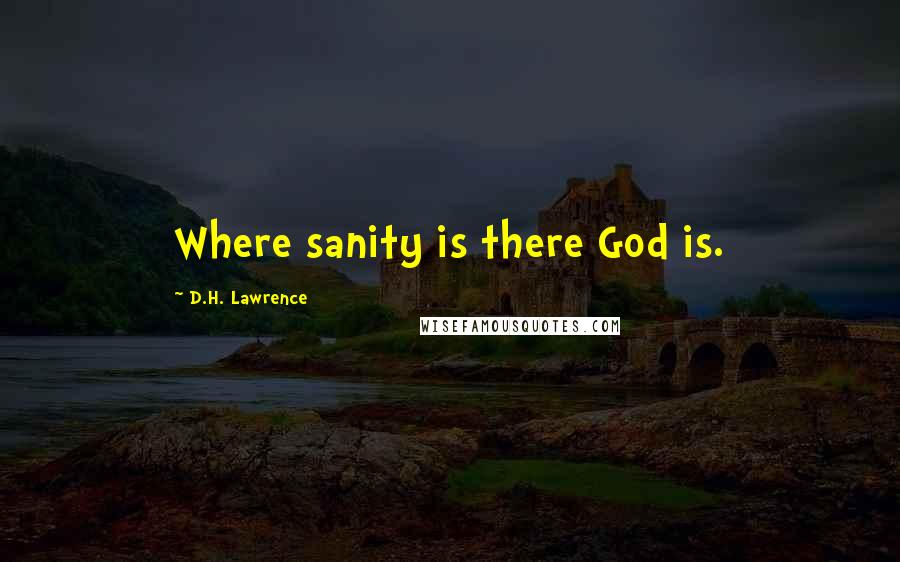 D.H. Lawrence Quotes: Where sanity is there God is.