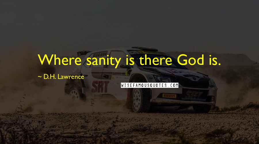 D.H. Lawrence Quotes: Where sanity is there God is.