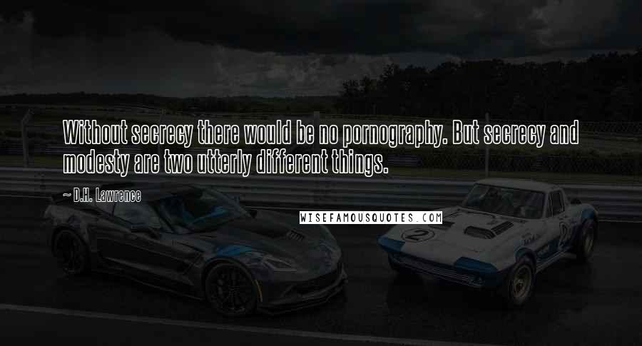 D.H. Lawrence Quotes: Without secrecy there would be no pornography. But secrecy and modesty are two utterly different things.