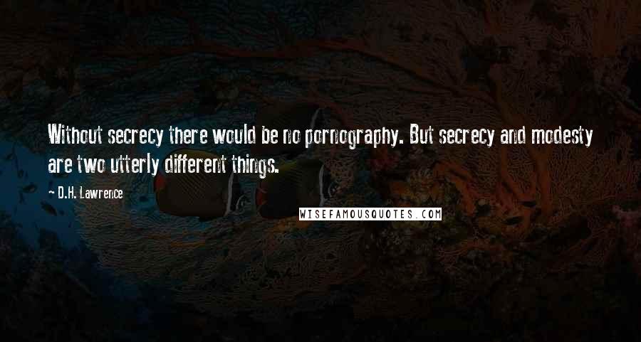 D.H. Lawrence Quotes: Without secrecy there would be no pornography. But secrecy and modesty are two utterly different things.