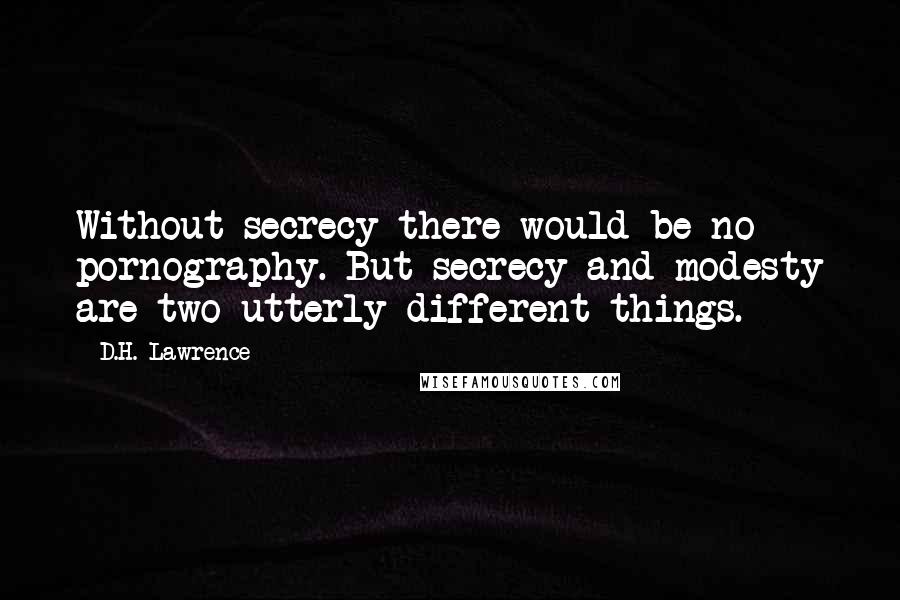 D.H. Lawrence Quotes: Without secrecy there would be no pornography. But secrecy and modesty are two utterly different things.