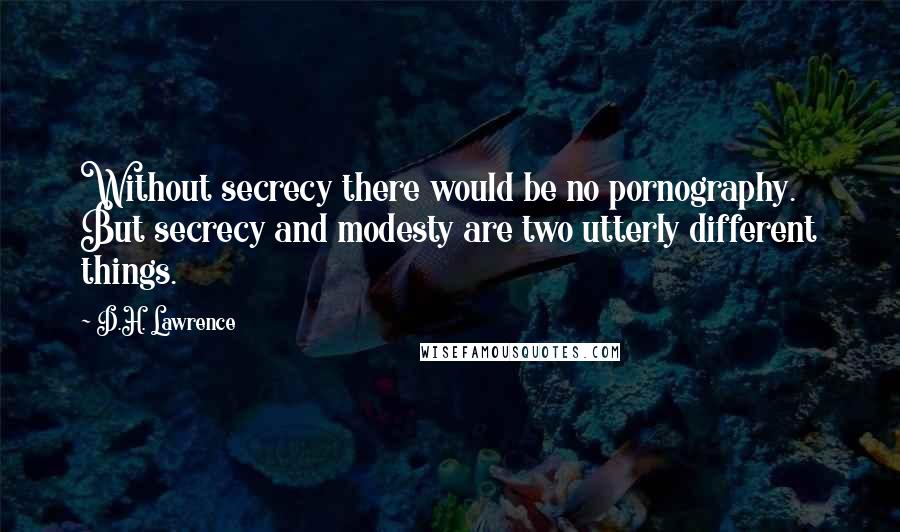 D.H. Lawrence Quotes: Without secrecy there would be no pornography. But secrecy and modesty are two utterly different things.