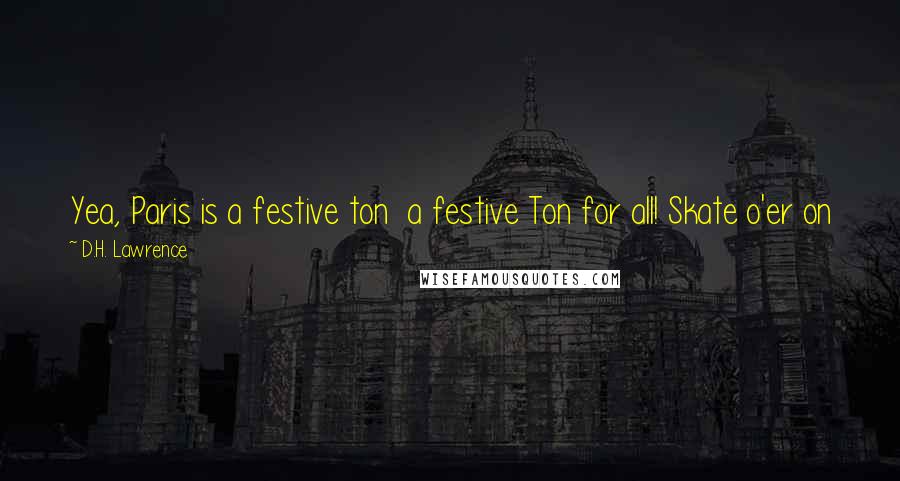 D.H. Lawrence Quotes: Yea, Paris is a festive ton  a festive Ton for all! Skate o'er on joy  Thin crust of gilded, polished joy! What matters it if Hell's beneath?