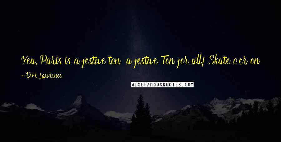 D.H. Lawrence Quotes: Yea, Paris is a festive ton  a festive Ton for all! Skate o'er on joy  Thin crust of gilded, polished joy! What matters it if Hell's beneath?