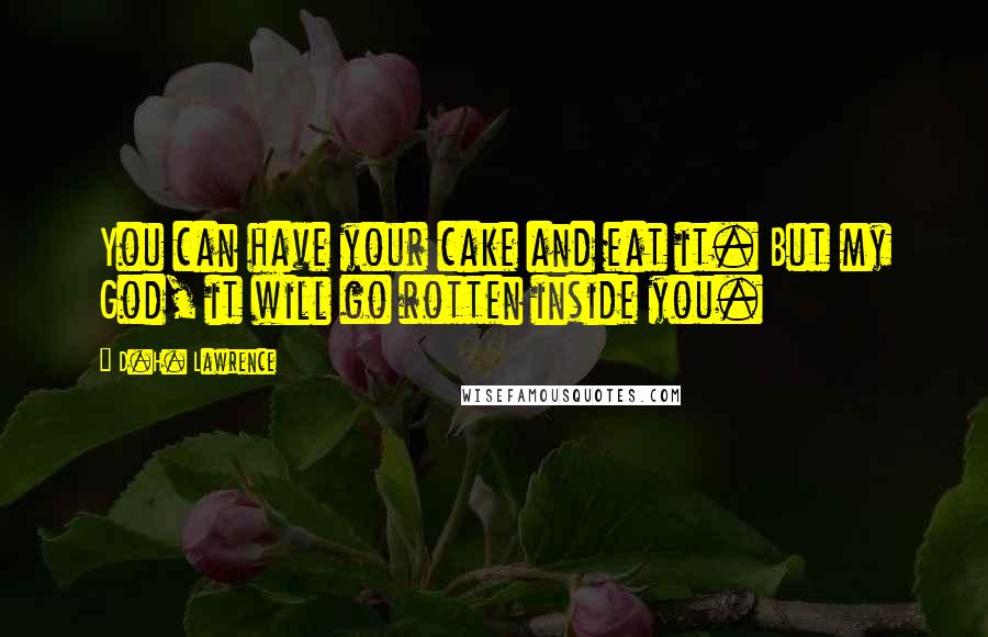 D.H. Lawrence Quotes: You can have your cake and eat it. But my God, it will go rotten inside you.