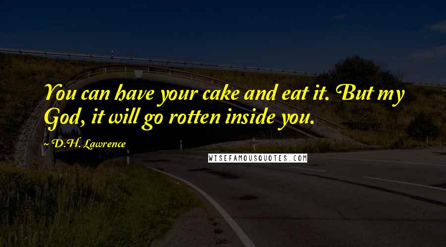 D.H. Lawrence Quotes: You can have your cake and eat it. But my God, it will go rotten inside you.