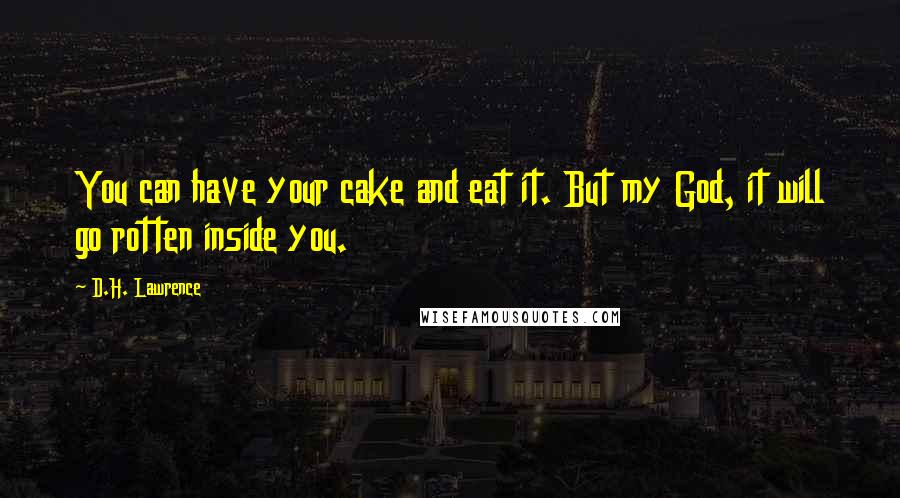 D.H. Lawrence Quotes: You can have your cake and eat it. But my God, it will go rotten inside you.
