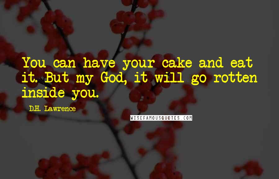 D.H. Lawrence Quotes: You can have your cake and eat it. But my God, it will go rotten inside you.