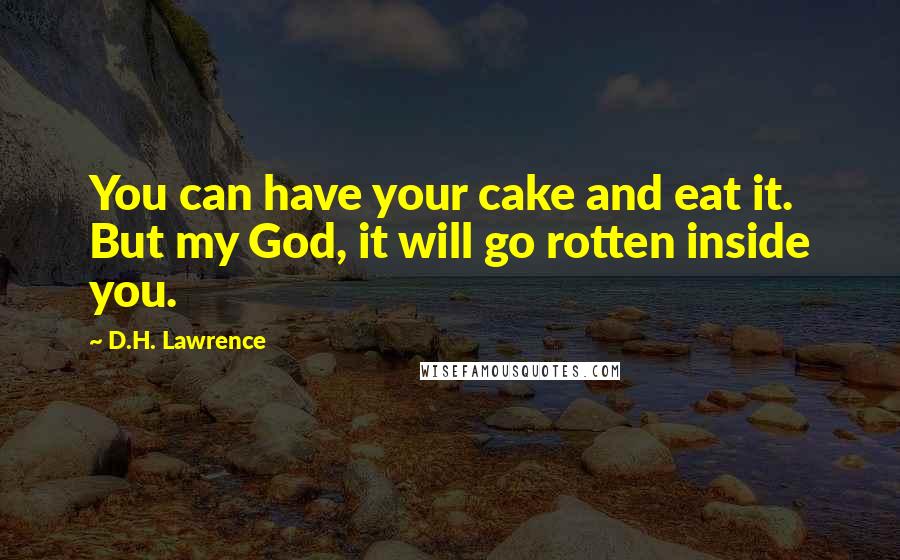 D.H. Lawrence Quotes: You can have your cake and eat it. But my God, it will go rotten inside you.