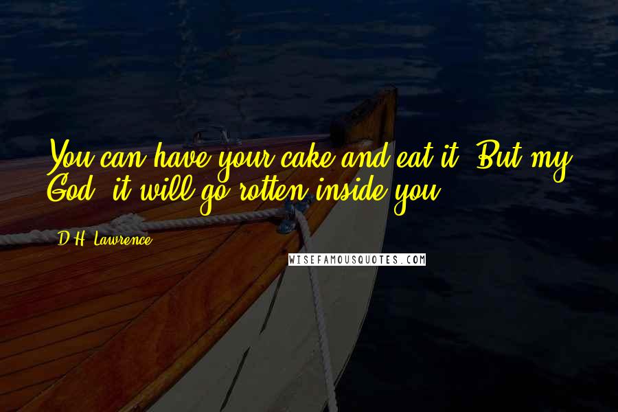 D.H. Lawrence Quotes: You can have your cake and eat it. But my God, it will go rotten inside you.