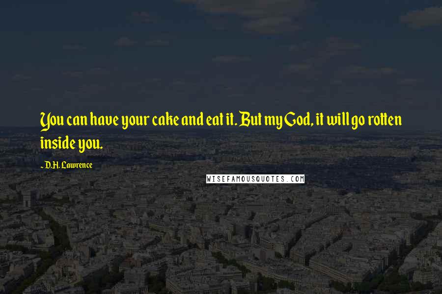 D.H. Lawrence Quotes: You can have your cake and eat it. But my God, it will go rotten inside you.