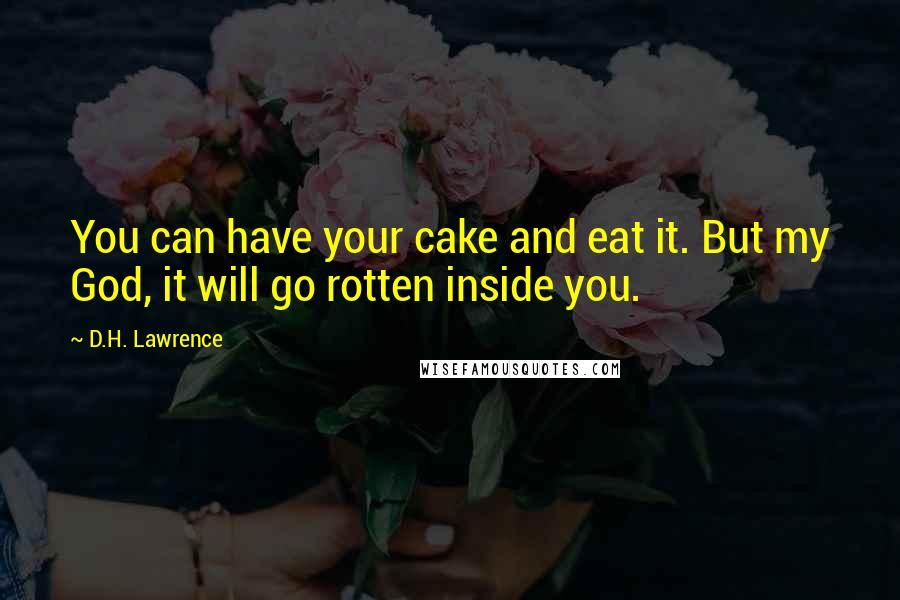 D.H. Lawrence Quotes: You can have your cake and eat it. But my God, it will go rotten inside you.