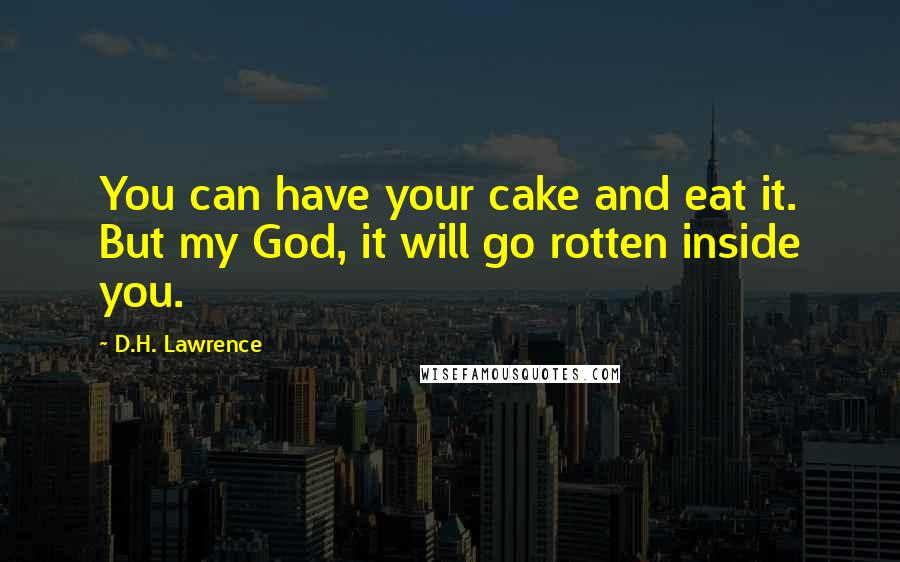 D.H. Lawrence Quotes: You can have your cake and eat it. But my God, it will go rotten inside you.