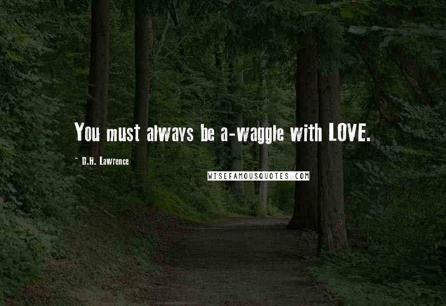 D.H. Lawrence Quotes: You must always be a-waggle with LOVE.