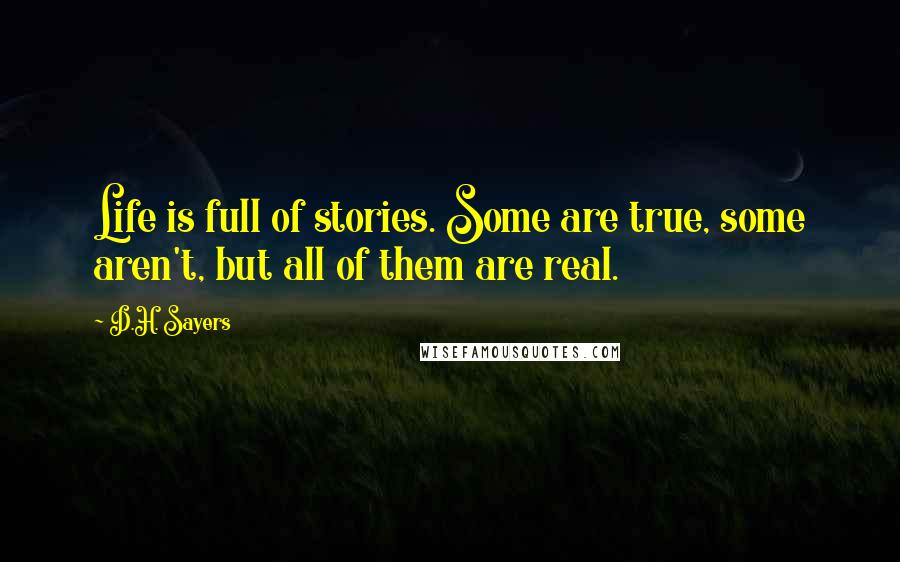 D.H. Sayers Quotes: Life is full of stories. Some are true, some aren't, but all of them are real.
