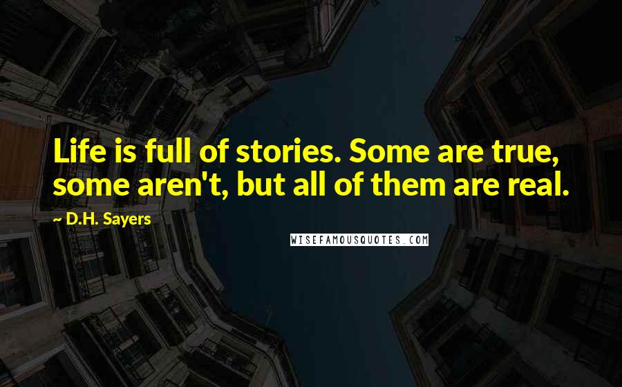 D.H. Sayers Quotes: Life is full of stories. Some are true, some aren't, but all of them are real.