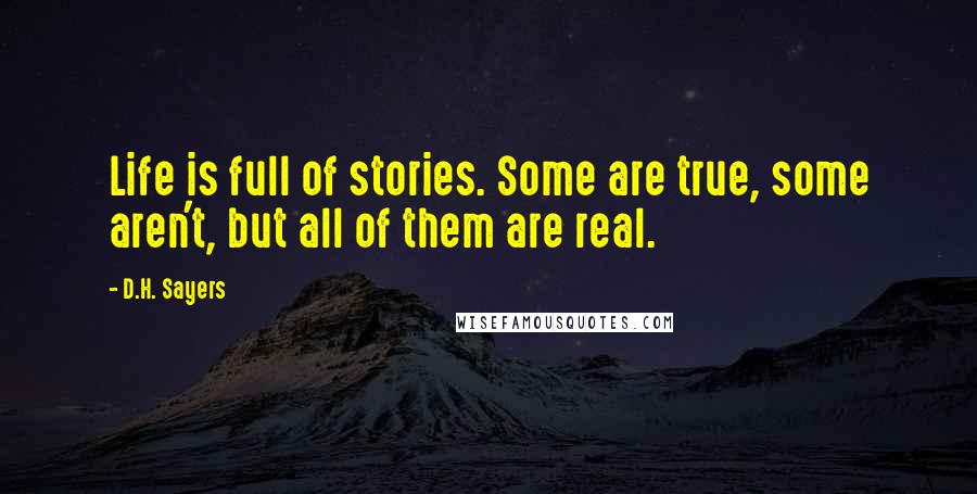 D.H. Sayers Quotes: Life is full of stories. Some are true, some aren't, but all of them are real.