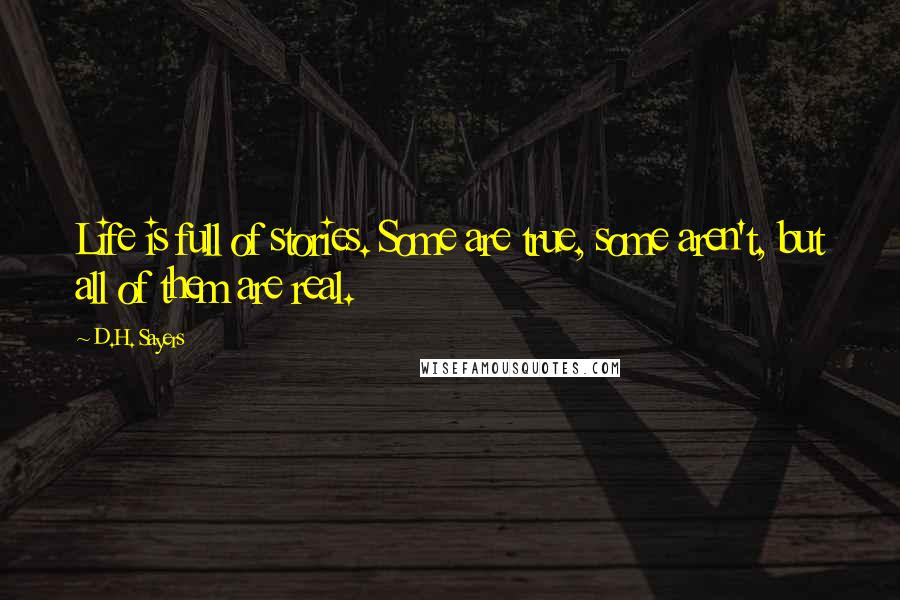 D.H. Sayers Quotes: Life is full of stories. Some are true, some aren't, but all of them are real.