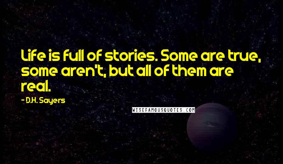 D.H. Sayers Quotes: Life is full of stories. Some are true, some aren't, but all of them are real.