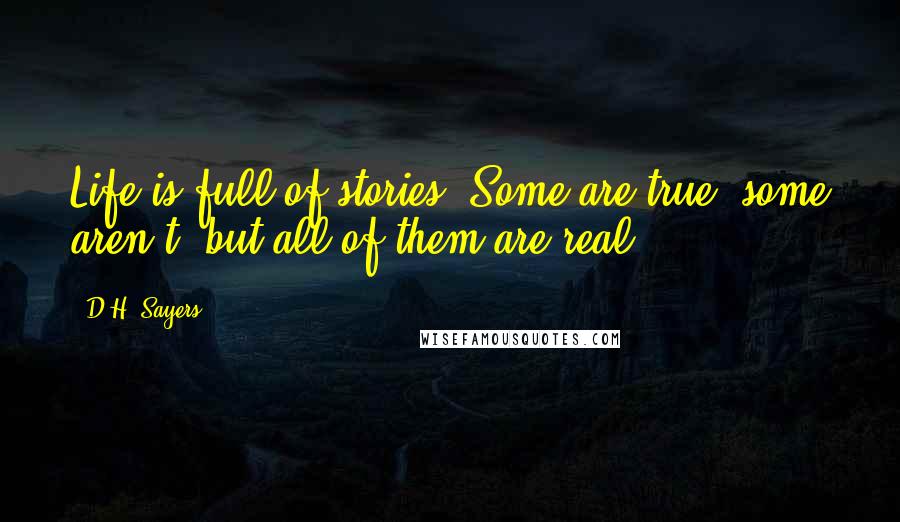 D.H. Sayers Quotes: Life is full of stories. Some are true, some aren't, but all of them are real.