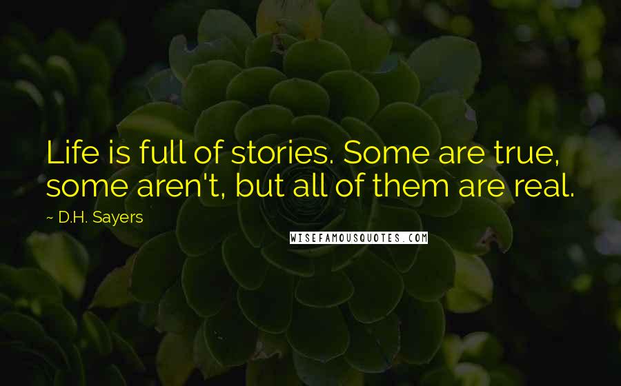 D.H. Sayers Quotes: Life is full of stories. Some are true, some aren't, but all of them are real.