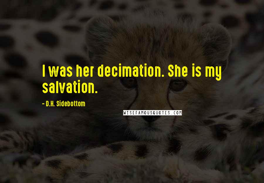 D.H. Sidebottom Quotes: I was her decimation. She is my salvation.