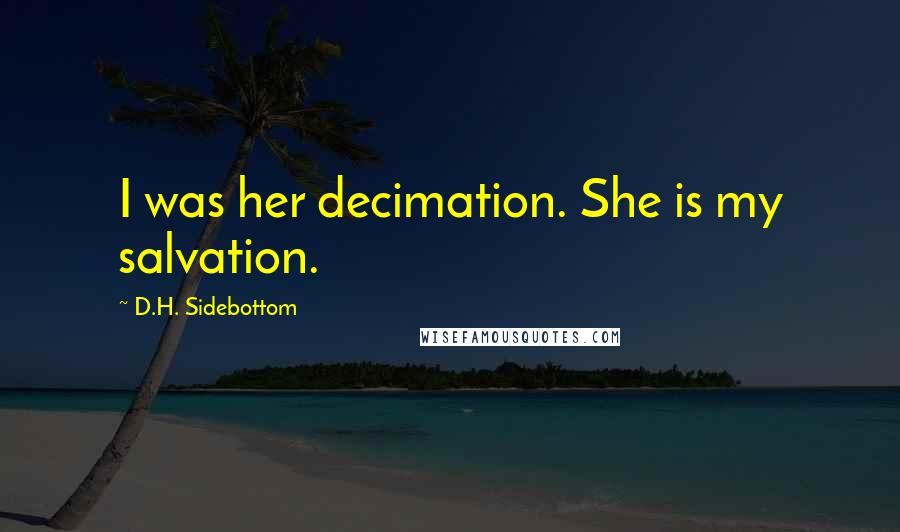 D.H. Sidebottom Quotes: I was her decimation. She is my salvation.