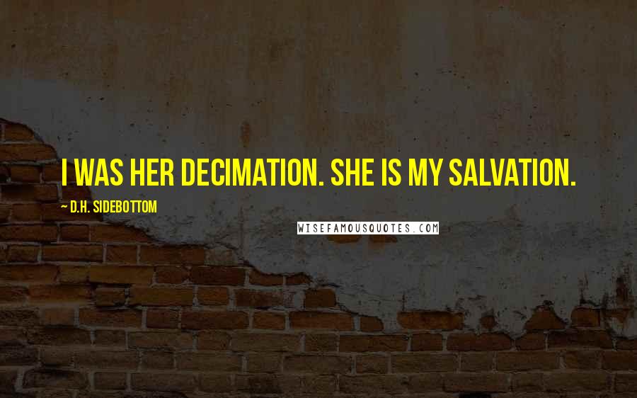 D.H. Sidebottom Quotes: I was her decimation. She is my salvation.