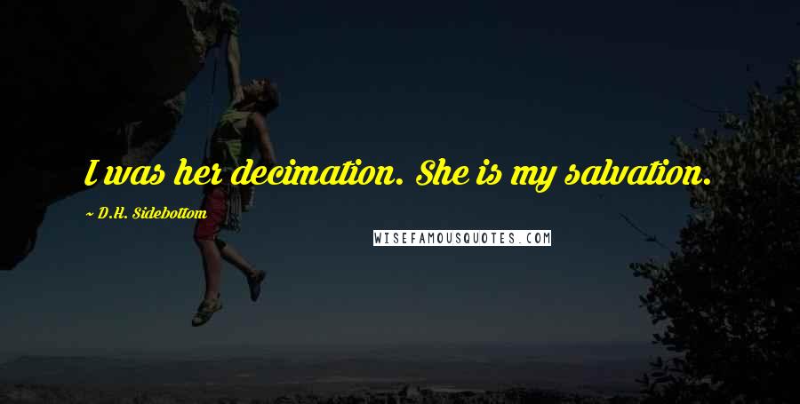 D.H. Sidebottom Quotes: I was her decimation. She is my salvation.