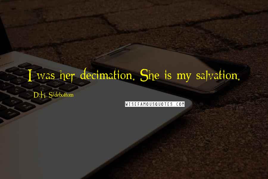 D.H. Sidebottom Quotes: I was her decimation. She is my salvation.