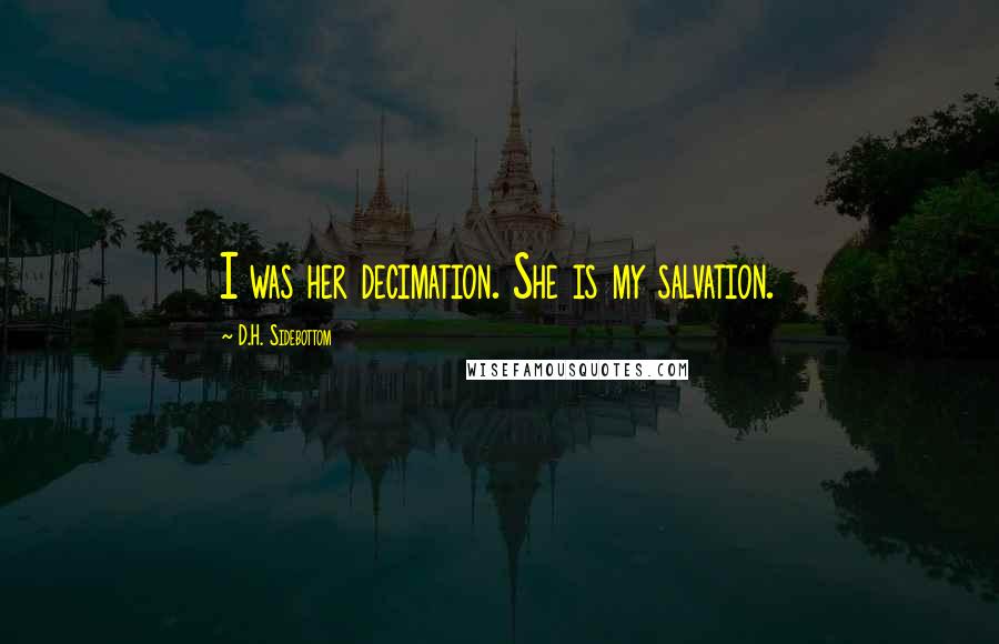 D.H. Sidebottom Quotes: I was her decimation. She is my salvation.