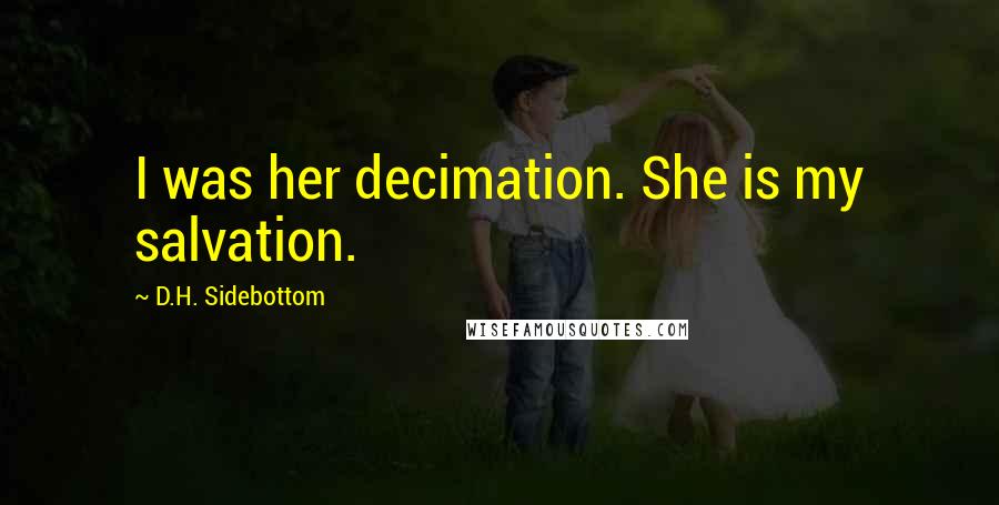 D.H. Sidebottom Quotes: I was her decimation. She is my salvation.