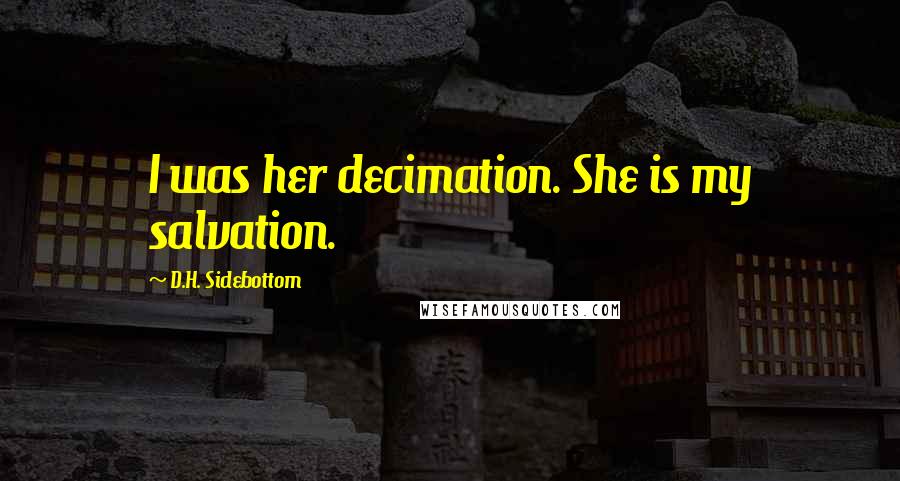 D.H. Sidebottom Quotes: I was her decimation. She is my salvation.