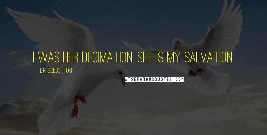 D.H. Sidebottom Quotes: I was her decimation. She is my salvation.