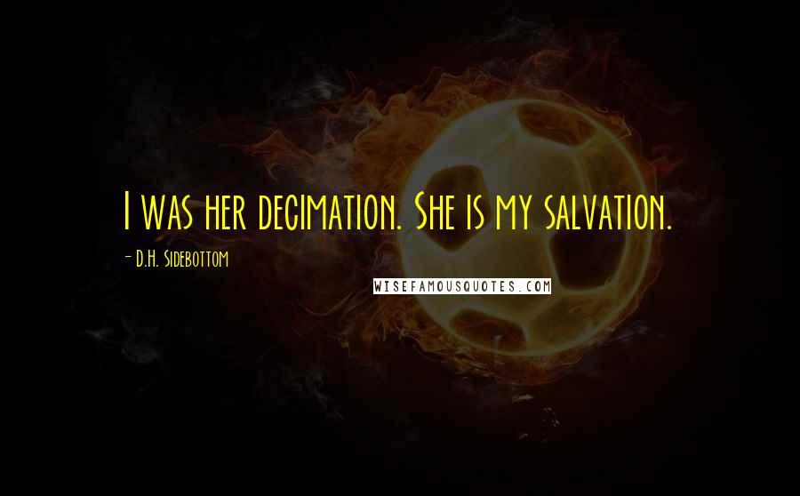 D.H. Sidebottom Quotes: I was her decimation. She is my salvation.