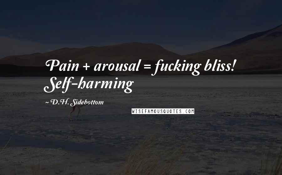 D.H. Sidebottom Quotes: Pain + arousal = fucking bliss! Self-harming