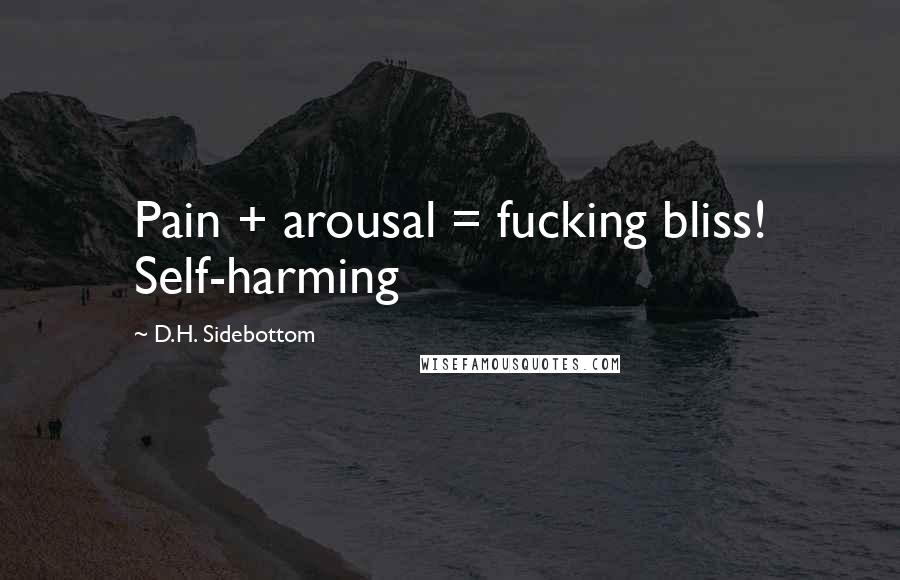 D.H. Sidebottom Quotes: Pain + arousal = fucking bliss! Self-harming