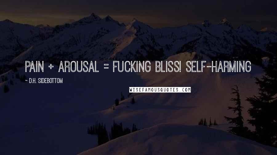 D.H. Sidebottom Quotes: Pain + arousal = fucking bliss! Self-harming