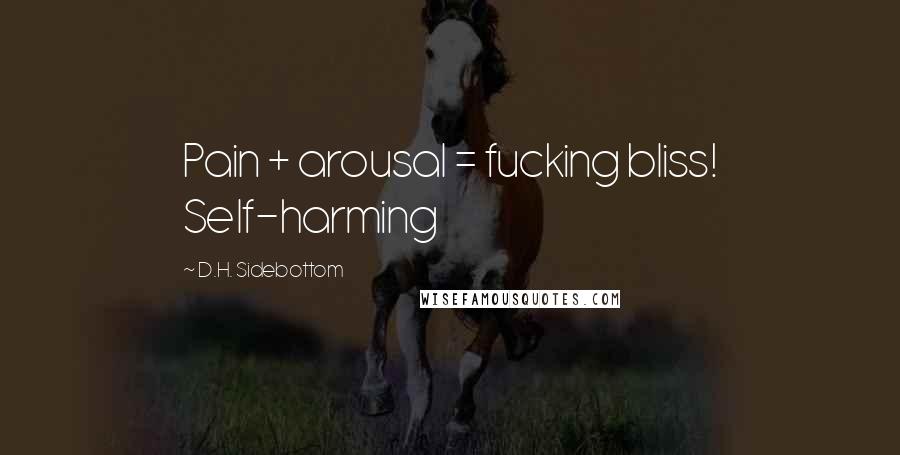 D.H. Sidebottom Quotes: Pain + arousal = fucking bliss! Self-harming