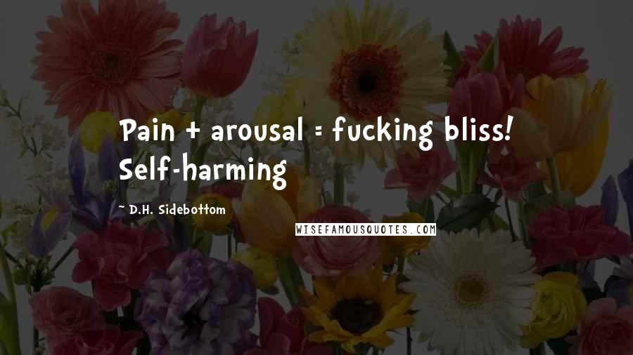 D.H. Sidebottom Quotes: Pain + arousal = fucking bliss! Self-harming