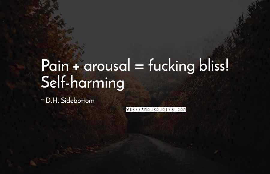 D.H. Sidebottom Quotes: Pain + arousal = fucking bliss! Self-harming